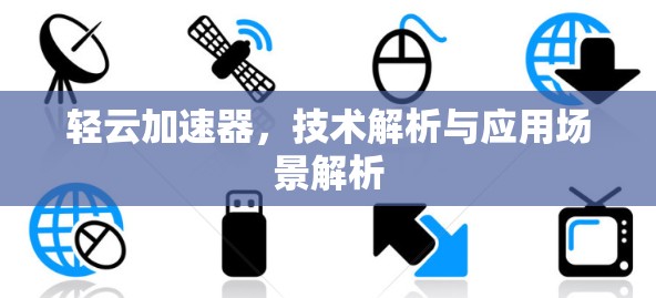 轻云加速器，技术解析与应用场景解析