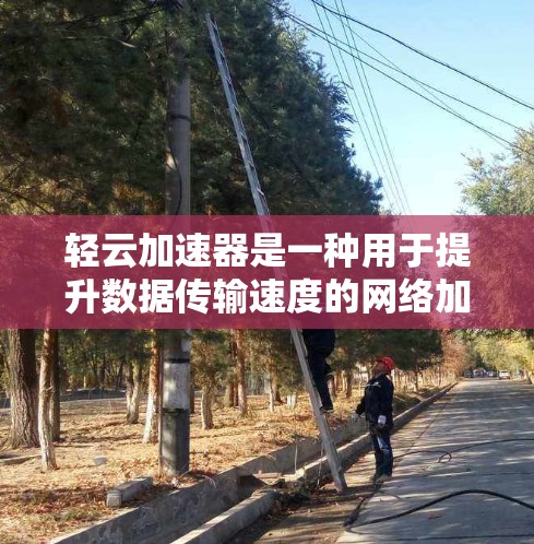 轻云加速器是一种用于提升数据传输速度的网络加速工具，通常在跨境网络中应用时，需要结合本地设置和端口管理来优化连接。以下是轻云加速器在跨境网络中的具体应用和注意事项