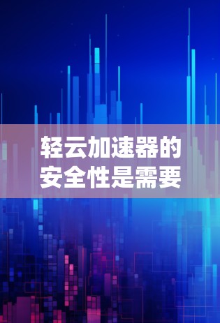 轻云加速器的安全性是需要仔细考虑的,以下是系统性的分析和建议 轻云加速器的安全性是需要仔细考虑的,以下是系统性的分析和建议