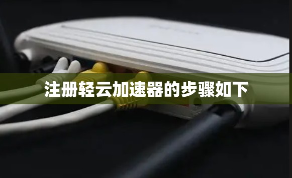 注册轻云加速器的步骤如下