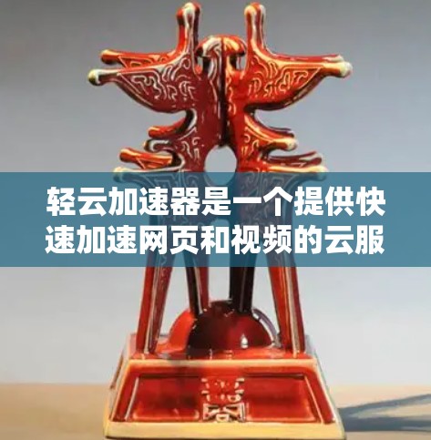 轻云加速器是一个提供快速加速网页和视频的云服务工具，旨在帮助用户提升用户体验。以下是对轻云加速器的全面分析