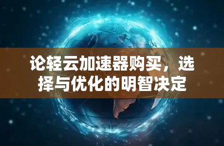 论轻云加速器购买，选择与优化的明智决定