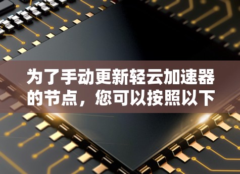 为了手动更新轻云加速器的节点，您可以按照以下步骤操作