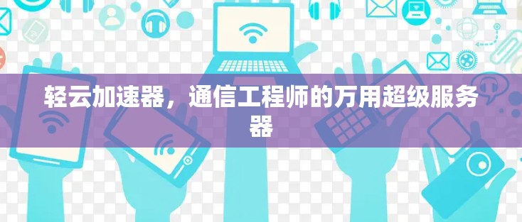 轻云加速器，通信工程师的万用超级服务器
