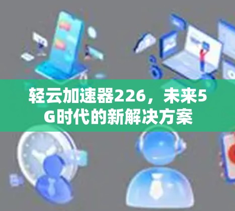 轻云加速器226，未来5G时代的新解决方案