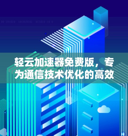 轻云加速器免费版，专为通信技术优化的高效解决方案