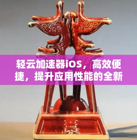 轻云加速器iOS，高效便捷，提升应用性能的全新解决方案