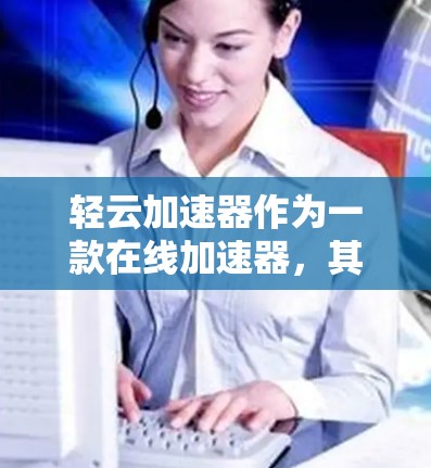 轻云加速器作为一款在线加速器，其官方评测通常会涵盖以下几个方面