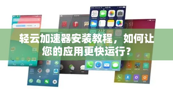 轻云加速器安装教程，如何让您的应用更快运行？
