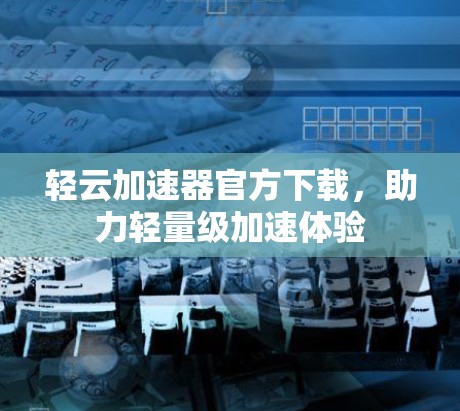 轻云加速器官方下载，助力轻量级加速体验