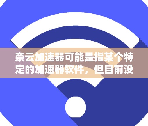 奈云加速器可能是指某个特定的加速器软件，但目前没有提供相关信息。如果你指的是某个特定的加速器，建议你直接提供更多信息，以便我可以更好地帮助你