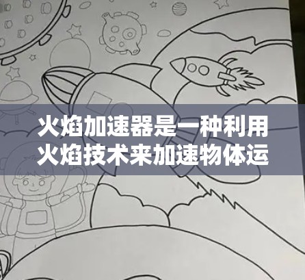 火焰加速器是一种利用火焰技术来加速物体运动的技术，通常指通过燃烧火焰来加速流体或机械运动。它在科学、工业和航空航天等领域有广泛应用