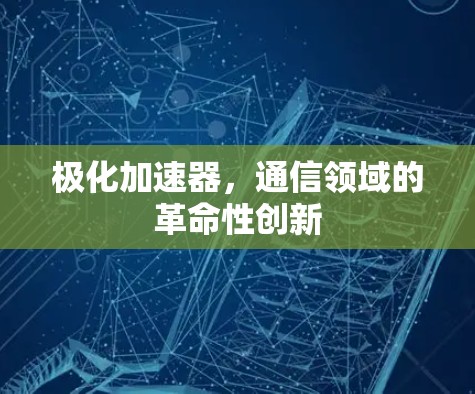 极化加速器，通信领域的革命性创新