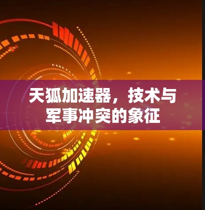 天狐加速器，技术与军事冲突的象征