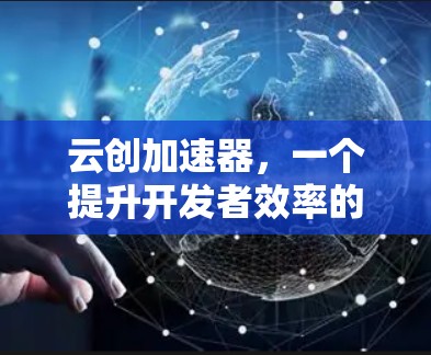 云创加速器，一个提升开发者效率的工具