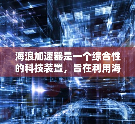 海浪加速器是一个综合性的科技装置，旨在利用海洋中的浪力来加速物体。以下是对其工作的详细介绍