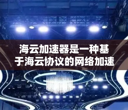 海云加速器是一种基于海云协议的网络加速技术，旨在通过优化数据传输路径和提升连接速度，实现不同设备之间的高效通信。以下是对该技术的详细分析和总结