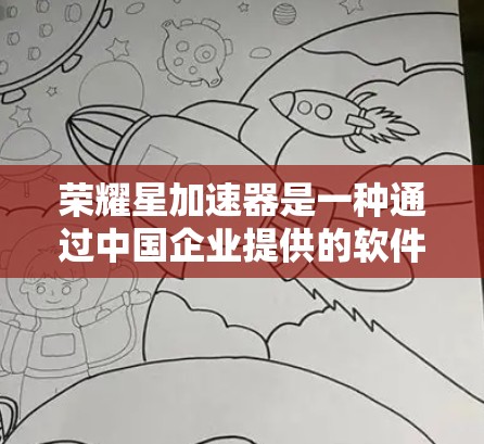 荣耀星加速器是一种通过中国企业提供的软件加速服务来提升网络速度的工具。它通常由荣耀星公司提供，旨在帮助用户在特定网络条件下获得更快的网络连接速度