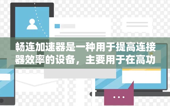 畅连加速器是一种用于提高连接器效率的设备，主要用于在高功率、高频率或高延迟的场景下，通过优化信号传递路径和减少卡顿，提升系统的稳定性和可靠性。它通常具有以下特点