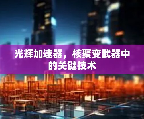 光辉加速器，核聚变武器中的关键技术