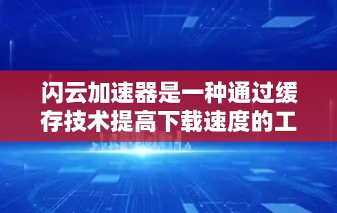 闪云加速器是一种通过缓存技术提高下载速度的工具，帮助用户更快地完成文件下载任务。以下是对闪云加速器的详细介绍