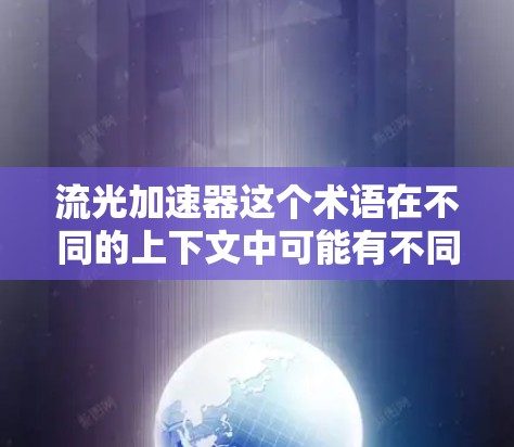 流光加速器这个术语在不同的上下文中可能有不同的解释，具体含义可能会因领域而异。以下是一些可能的解释