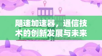 飓速加速器，通信技术的创新发展与未来展望