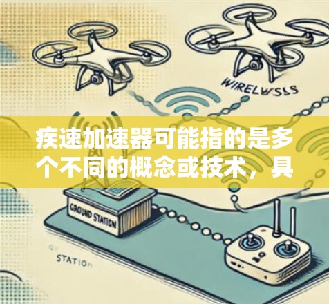 疾速加速器可能指的是多个不同的概念或技术，具体取决于上下文。以下是一些可能的解释和扩展