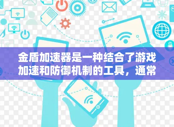 金盾加速器是一种结合了游戏加速和防御机制的工具，通常用于支持特定类型的MMORPG游戏。它通过加速游戏运行速度的同时，提供金盾防御功能，以确保游戏的安全性。以下是对其详细的解答