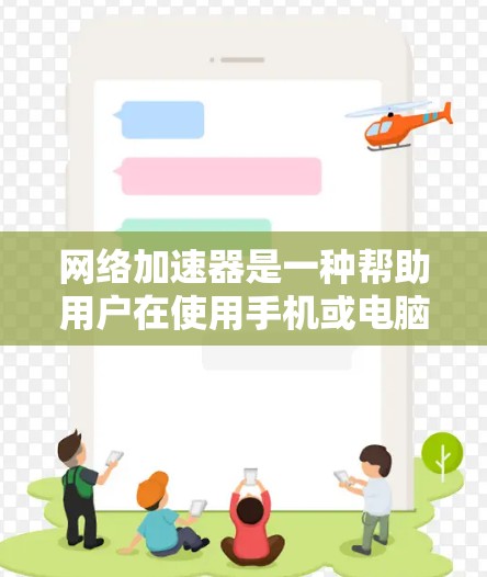 网络加速器是一种帮助用户在使用手机或电脑时，减少对网络的依赖，提升使用体验的工具。它通过加速流量、减少延迟、防止网络攻击、增强安全性等方式，让用户更好地利用网络资源