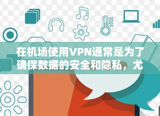 在机场使用VPN通常是为了确保数据的安全和隐私，尤其是在需要紧急访问或进行数据传输的情况下。以下是关于机场节点VPN的一些关键点