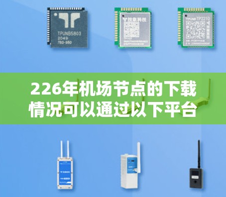 226年机场节点的下载情况可以通过以下平台获取最新数据。以下是一些常用的来源