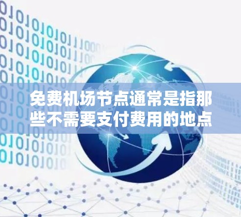 免费机场节点通常是指那些不需要支付费用的地点，通常位于机场附近或机场周边。以下是一些常见的免费机场节点，供参考