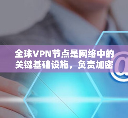全球VPN节点是网络中的关键基础设施，负责加密传输和数据传输。以下是一些全球知名的VPN节点及其特点