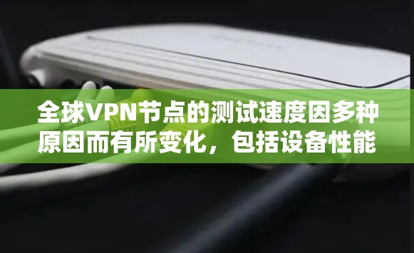 全球VPN节点的测试速度因多种原因而有所变化，包括设备性能、防火墙设置、网络架构、加密算法等。以下是一些综合考虑的因素和步骤