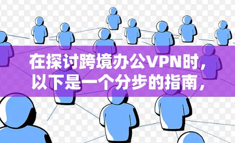 在探讨跨境办公VPN时，以下是一个分步的指南，旨在帮助用户理解和应用这些技术