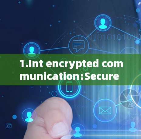 1.Int encrypted communication:Secure messaging and video calls.