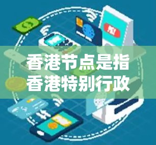 香港节点是指香港特别行政区及其内部组织，以及一些支持香港的组织，这些组织通常位于中央政府的管理体系中，共同推动香港的法律和政治发展。以下是对香港节点的详细总结