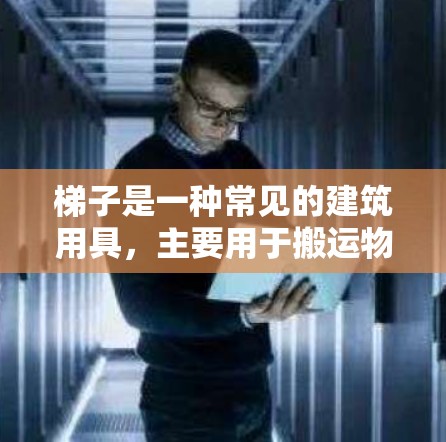 梯子是一种常见的建筑用具，主要用于搬运物品、搭建 ladder（ladder）等结构，或者作为安全的支撑物。以下是关于梯子的一些基本信息和使用方法