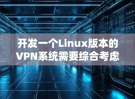 开发一个Linux版本的VPN系统需要综合考虑协议实现、网络交互、安全防护、用户界面、扩展性、测试与优化以及社区支持等多个方面。以下是一个详细的步骤指南
