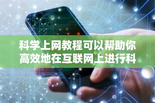 科学上网教程可以帮助你高效地在互联网上进行科学写作、演示和数据分析。以下是一个详细的教程，涵盖科学写作、网页优化和演示制作等方面