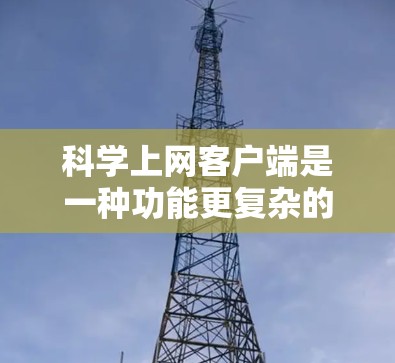 科学上网客户端是一种功能更复杂的工具，主要服务于科学计算、数据分析和实验研究。它涵盖了从基础的科学计算器到高级的科学计算应用的多种选择，满足不同用户的需求。以下是科学上网客户端的主要特点和用途