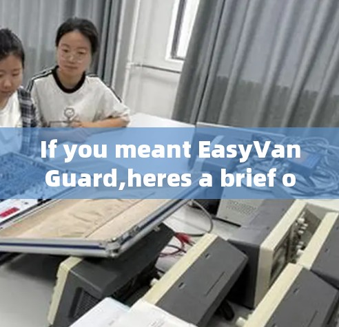 If you meant EasyVanGuard,heres a brief overview of what it is: