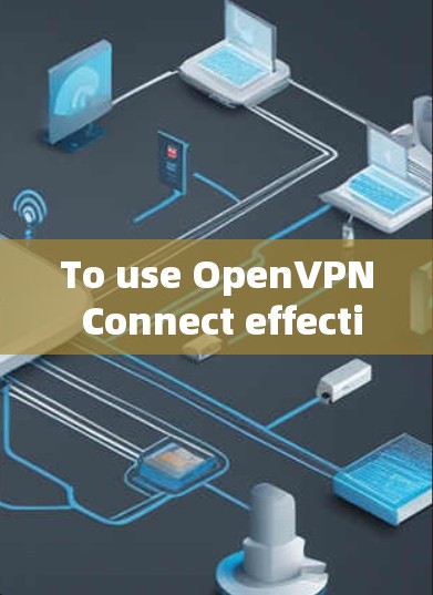 To use OpenVPN Connect effectively,follow these organized steps: