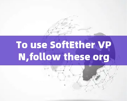 To use SoftEther VPN,follow these organized steps: