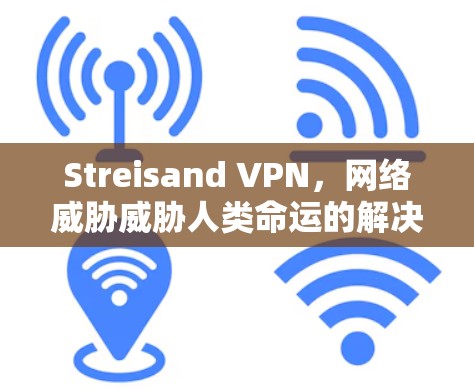 Streisand VPN，网络威胁威胁人类命运的解决方案