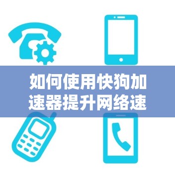 如何使用快狗加速器提升网络速度，技术细节与实际应用