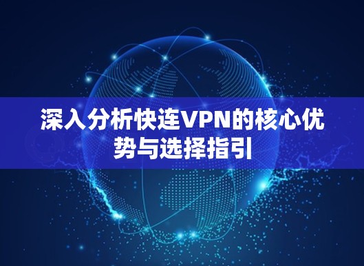 深入分析快连VPN的核心优势与选择指引