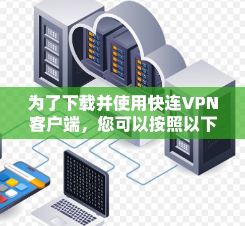 为了下载并使用快连VPN客户端，您可以按照以下步骤进行操作