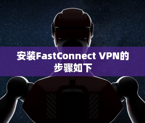 安装FastConnect VPN的步骤如下